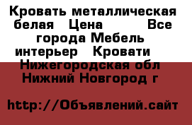 Кровать металлическая белая › Цена ­ 850 - Все города Мебель, интерьер » Кровати   . Нижегородская обл.,Нижний Новгород г.